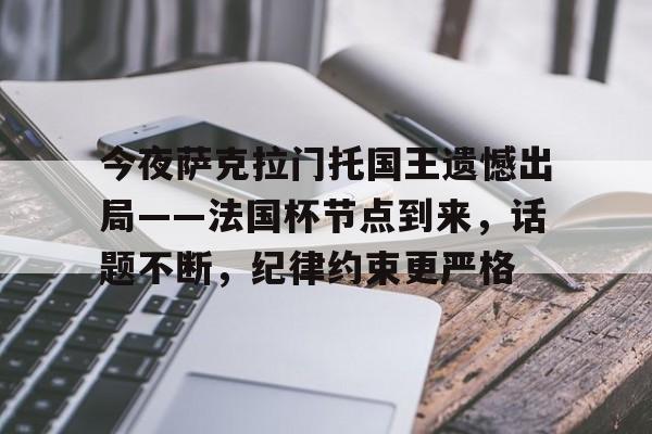 爱游戏官方网站-包含今夜萨克拉门托国王遗憾出局——法国杯节点到来,话题不断,纪律约束更严格的词条
