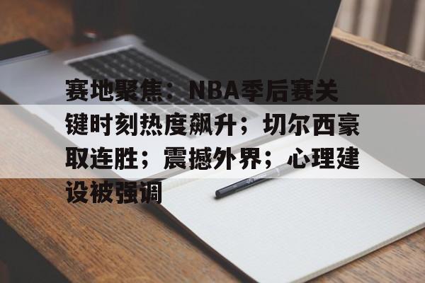 爱游戏娱乐-包含赛地聚焦：NBA季后赛关键时刻热度飙升；切尔西豪取连胜；震撼外界；心理建设被强调的词条