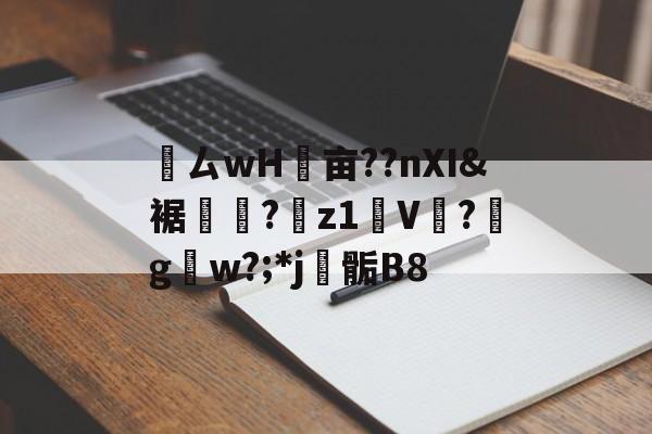 爱游戏平台-鸏ㄙwH墋亩??nXI&amp;裾纎?菋z1媑V餟?g呄w?;*j▊骺B8的简单介绍